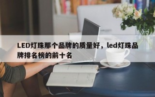 LED灯珠那个品牌的质量好，led灯珠品牌排名榜的前十名