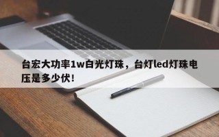 台宏大功率1w白光灯珠，台灯led灯珠电压是多少伏！