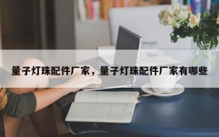 量子灯珠配件厂家，量子灯珠配件厂家有哪些