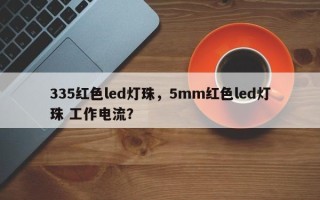335红色led灯珠，5mm红色led灯珠 工作电流？