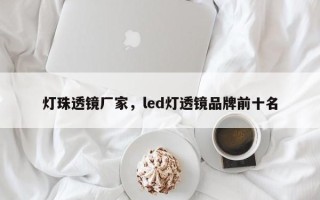 灯珠透镜厂家，led灯透镜品牌前十名