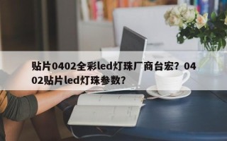 贴片0402全彩led灯珠厂商台宏？0402贴片led灯珠参数？