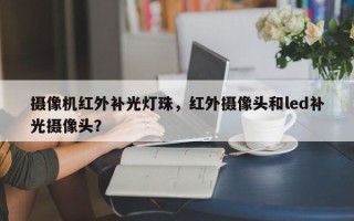 摄像机红外补光灯珠，红外摄像头和led补光摄像头？