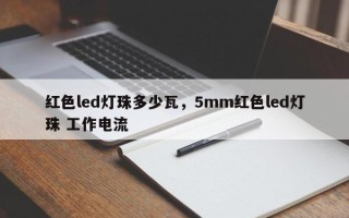 红色led灯珠多少瓦，5mm红色led灯珠 工作电流