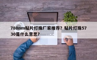 780nm贴片灯珠厂家推荐？贴片灯珠5730是什么意思？