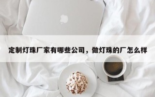 定制灯珠厂家有哪些公司，做灯珠的厂怎么样