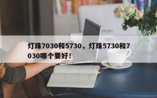 灯珠7030和5730，灯珠5730和7030哪个要好！