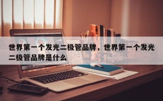 世界第一个发光二极管品牌，世界第一个发光二极管品牌是什么