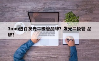 3mm进口发光二极管品牌？发光二极管 品牌？