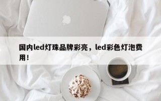 国内led灯珠品牌彩亮，led彩色灯泡费用！