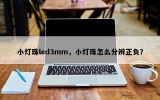 小灯珠led3mm，小灯珠怎么分辨正负？