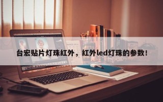 台宏贴片灯珠红外，红外led灯珠的参数！