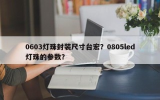 0603灯珠封装尺寸台宏？0805led灯珠的参数？