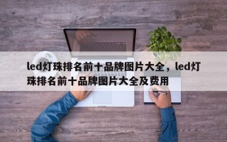 led灯珠排名前十品牌图片大全，led灯珠排名前十品牌图片大全及费用