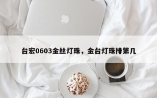 台宏0603金丝灯珠，金台灯珠排第几
