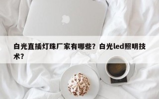 白光直插灯珠厂家有哪些？白光led照明技术？