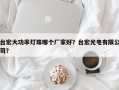台宏大功率灯珠哪个厂家好？台宏光电有限公司？
