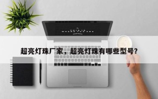 超亮灯珠厂家，超亮灯珠有哪些型号？