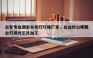 台宏专业摄影补光灯灯珠厂家，台山好口碑舞台灯调光芯片加工