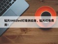 贴片0402led灯珠供应商，贴片灯珠费用！