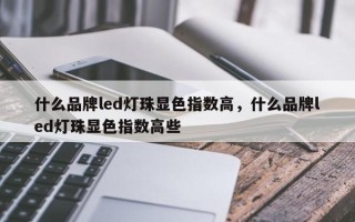 什么品牌led灯珠显色指数高，什么品牌led灯珠显色指数高些