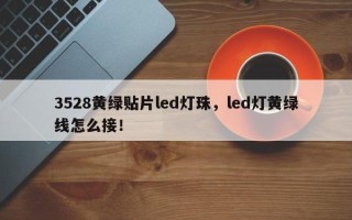 3528黄绿贴片led灯珠，led灯黄绿线怎么接！