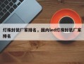 灯珠封装厂家排名，国内led灯珠封装厂家排名