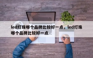led灯珠哪个品牌比较好一点，led灯珠哪个品牌比较好一点