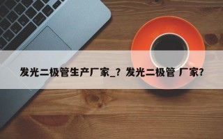 发光二极管生产厂家_？发光二极管 厂家？