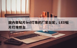 国内做贴片led灯珠的厂家台宏，LED贴片灯珠焊台
