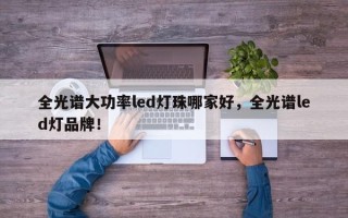 全光谱大功率led灯珠哪家好，全光谱led灯品牌！