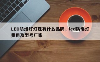 LED防爆灯灯珠有什么品牌，led防爆灯费用及型号厂家