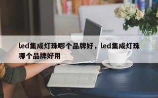 led集成灯珠哪个品牌好，led集成灯珠哪个品牌好用