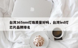 台湾365nm灯珠质量好吗，台湾led灯芯片品牌排名