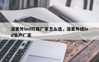 深紫外led灯珠厂家怎么选，深紫外线led生产厂家