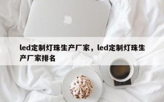 led定制灯珠生产厂家，led定制灯珠生产厂家排名