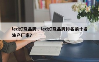 led灯珠品牌，led灯珠品牌排名前十名生产厂家？