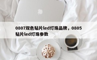 0807双色贴片led灯珠品牌，0805贴片led灯珠参数