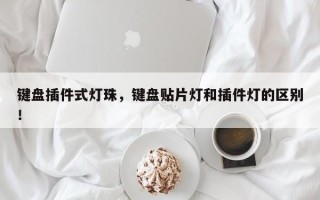 键盘插件式灯珠，键盘贴片灯和插件灯的区别！