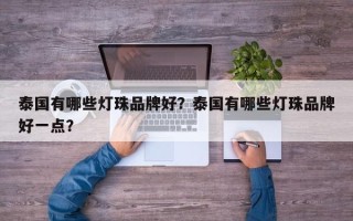 泰国有哪些灯珠品牌好？泰国有哪些灯珠品牌好一点？