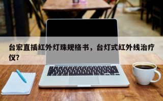 台宏直插红外灯珠规格书，台灯式红外线治疗仪？