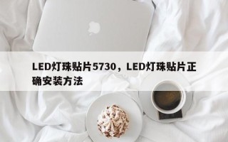 LED灯珠贴片5730，LED灯珠贴片正确安装方法