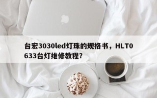 台宏3030led灯珠的规格书，HLT0633台灯维修教程？