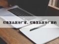 灯珠怎么区分厂家，灯珠怎么区分厂家的