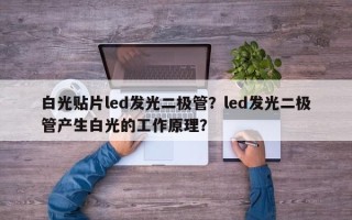 白光贴片led发光二极管？led发光二极管产生白光的工作原理？