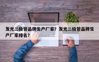 发光二极管品牌生产厂家？发光二极管品牌生产厂家排名？