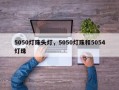 5050灯珠头灯，5050灯珠和5054灯珠