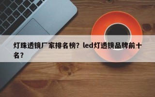 灯珠透镜厂家排名榜？led灯透镜品牌前十名？