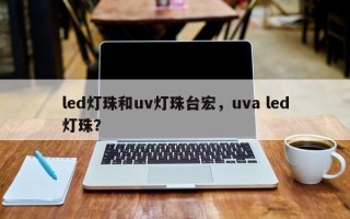 led灯珠和uv灯珠台宏，uva led灯珠？