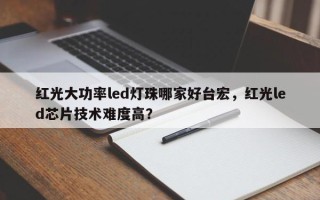 红光大功率led灯珠哪家好台宏，红光led芯片技术难度高？